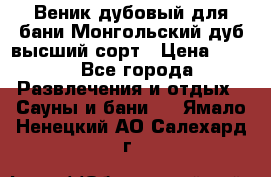 Веник дубовый для бани Монгольский дуб высший сорт › Цена ­ 100 - Все города Развлечения и отдых » Сауны и бани   . Ямало-Ненецкий АО,Салехард г.